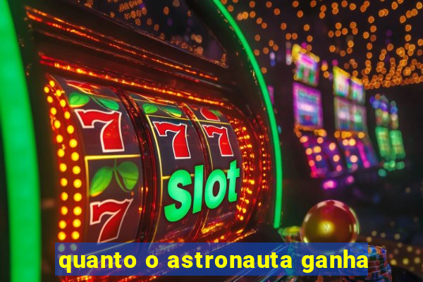 quanto o astronauta ganha